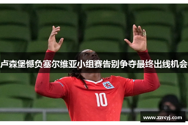 卢森堡憾负塞尔维亚小组赛告别争夺最终出线机会