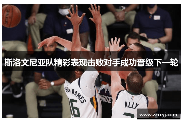 斯洛文尼亚队精彩表现击败对手成功晋级下一轮