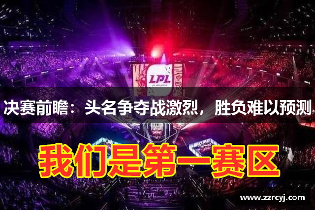 决赛前瞻：头名争夺战激烈，胜负难以预测
