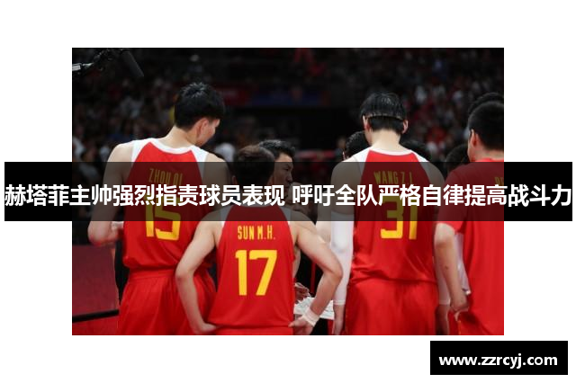 赫塔菲主帅强烈指责球员表现 呼吁全队严格自律提高战斗力