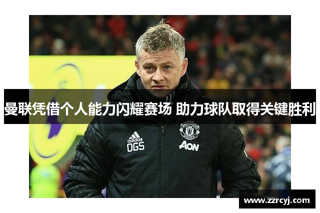 曼联凭借个人能力闪耀赛场 助力球队取得关键胜利