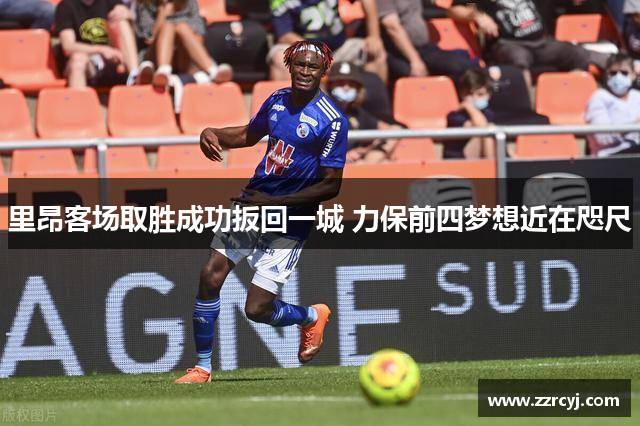 里昂客场取胜成功扳回一城 力保前四梦想近在咫尺