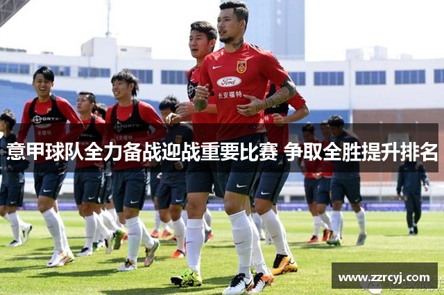 意甲球队全力备战迎战重要比赛 争取全胜提升排名