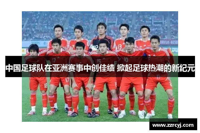 中国足球队在亚洲赛事中创佳绩 掀起足球热潮的新纪元