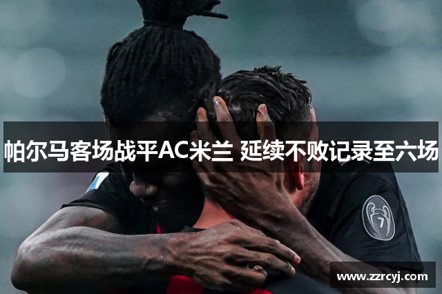 帕尔马客场战平AC米兰 延续不败记录至六场