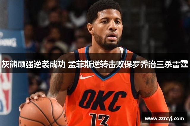 灰熊顽强逆袭成功 孟菲斯逆转击败保罗乔治三杀雷霆