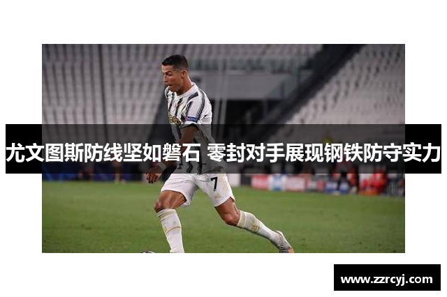 尤文图斯防线坚如磐石 零封对手展现钢铁防守实力