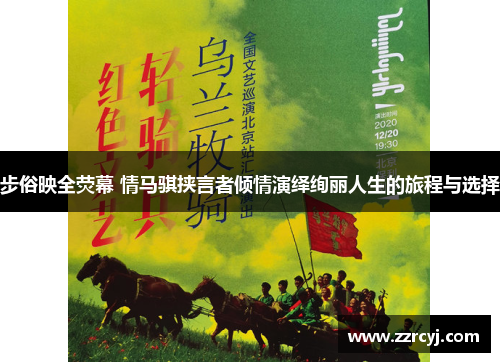 步俗映全荧幕 情马骐挟言者倾情演绎绚丽人生的旅程与选择
