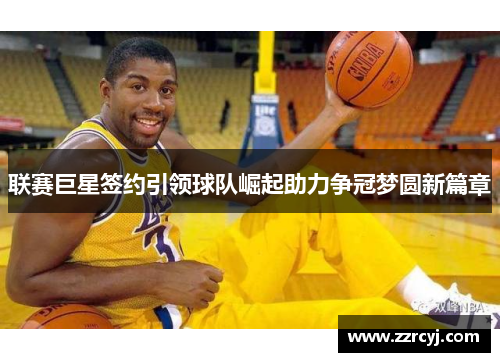 联赛巨星签约引领球队崛起助力争冠梦圆新篇章