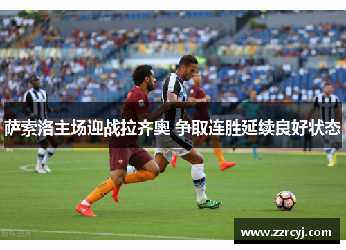 萨索洛主场迎战拉齐奥 争取连胜延续良好状态