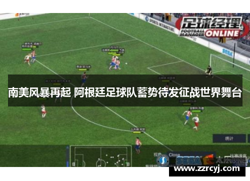 南美风暴再起 阿根廷足球队蓄势待发征战世界舞台