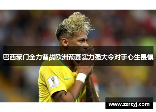 巴西豪门全力备战欧洲预赛实力强大令对手心生畏惧