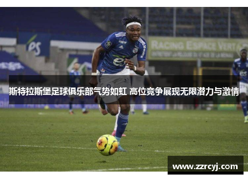 斯特拉斯堡足球俱乐部气势如虹 高位竞争展现无限潜力与激情