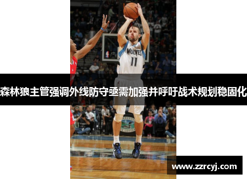 森林狼主管强调外线防守亟需加强并呼吁战术规划稳固化