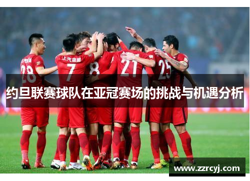 约旦联赛球队在亚冠赛场的挑战与机遇分析