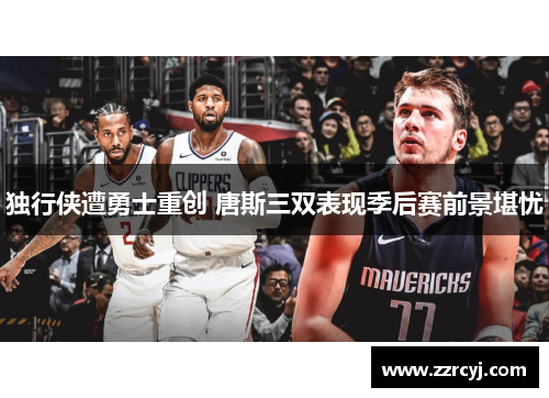 独行侠遭勇士重创 唐斯三双表现季后赛前景堪忧