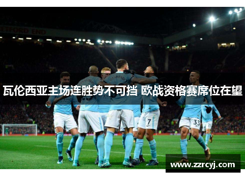 瓦伦西亚主场连胜势不可挡 欧战资格赛席位在望