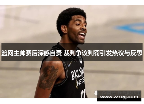 篮网主帅赛后深感自责 裁判争议判罚引发热议与反思