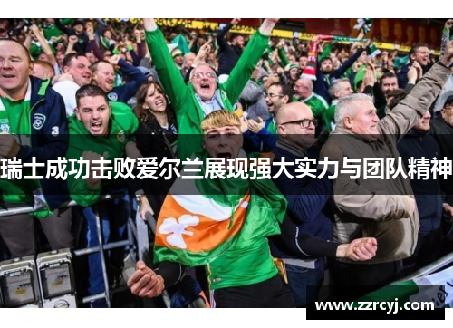 瑞士成功击败爱尔兰展现强大实力与团队精神
