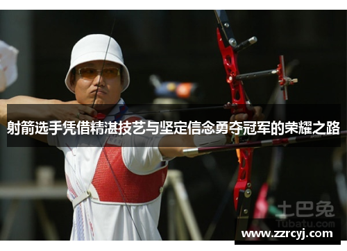 射箭选手凭借精湛技艺与坚定信念勇夺冠军的荣耀之路