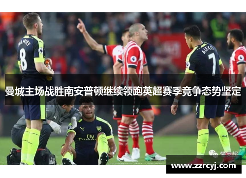 曼城主场战胜南安普顿继续领跑英超赛季竞争态势坚定