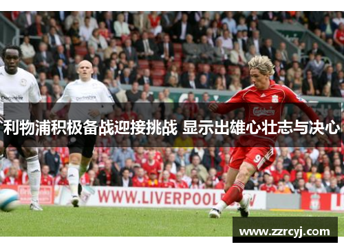 利物浦积极备战迎接挑战 显示出雄心壮志与决心