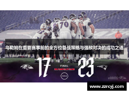 乌勒姆在重要赛事前的全方位备战策略与强敌对决的成功之道