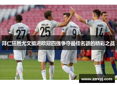 拜仁狂胜尤文挺进欧冠四强争夺最佳名额的精彩之战