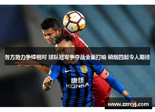 各方势力争锋相对 球队冠军争夺战全面打响 硝烟四起令人期待