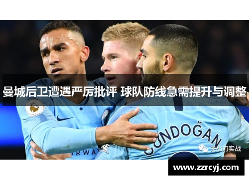 曼城后卫遭遇严厉批评 球队防线急需提升与调整