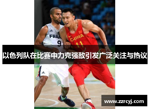 以色列队在比赛中力克强敌引发广泛关注与热议