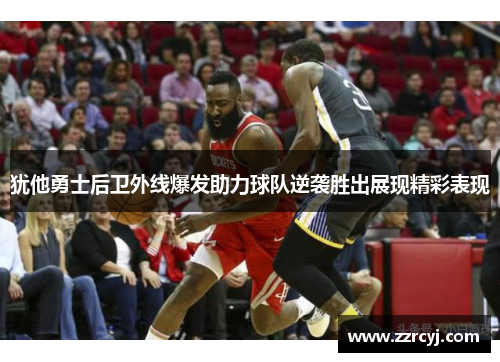 犹他勇士后卫外线爆发助力球队逆袭胜出展现精彩表现