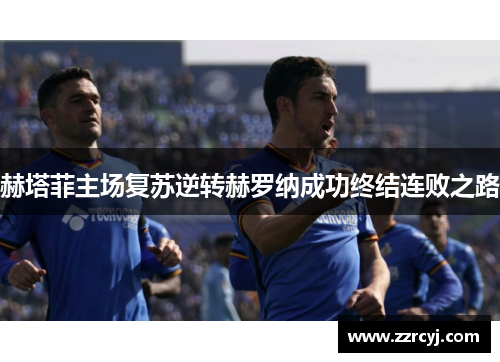 赫塔菲主场复苏逆转赫罗纳成功终结连败之路