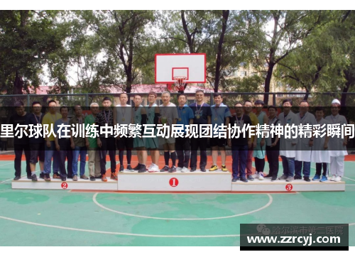 里尔球队在训练中频繁互动展现团结协作精神的精彩瞬间
