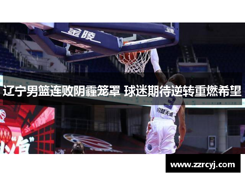 辽宁男篮连败阴霾笼罩 球迷期待逆转重燃希望