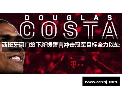 西班牙豪门签下新援誓言冲击冠军目标全力以赴