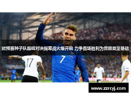 欧预赛种子队巅峰对决揭幕战火爆开启 力争首场胜利为晋级奠定基础