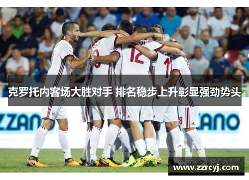 克罗托内客场大胜对手 排名稳步上升彰显强劲势头