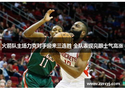 火箭队主场力克对手迎来三连胜 全队表现亮眼士气高涨