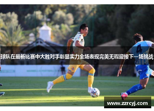 球队在最新比赛中大胜对手彰显实力全场表现完美无瑕迎接下一场挑战