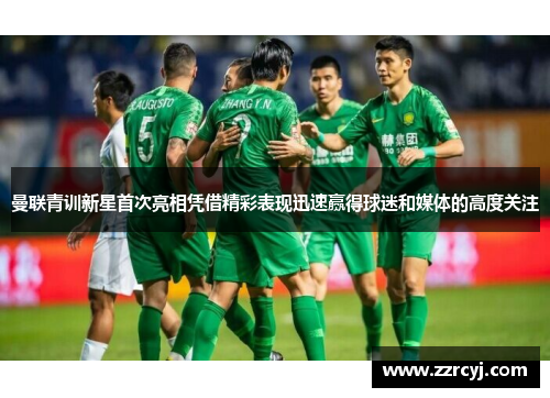 曼联青训新星首次亮相凭借精彩表现迅速赢得球迷和媒体的高度关注