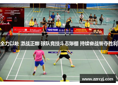 全力以赴 激战正酣 球队竞技斗志爆棚 持续奋战誓夺胜利